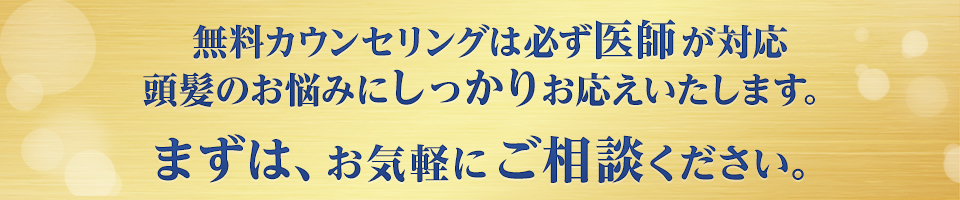 無料カウンセリングは必ず医師が対応 頭髪のお悩みにしっかりお応えいたします。まずは、お気軽にご相談ください。